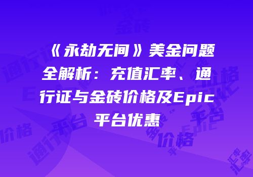 《永劫无间》美金问题全解析：充值汇率、通行证与金砖价格及Epic平台优惠