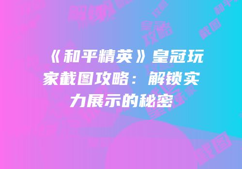 《和平精英》皇冠玩家截图攻略：解锁实力展示的秘密