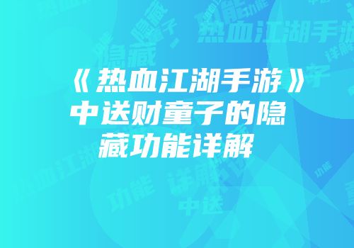《热血江湖手游》中送财童子的隐藏功能详解