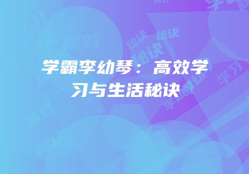 学霸李幼琴：高效学习与生活秘诀
