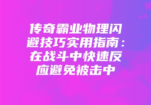 传奇霸业物理闪避技巧实用指南：在战斗中快速反应避免被击中