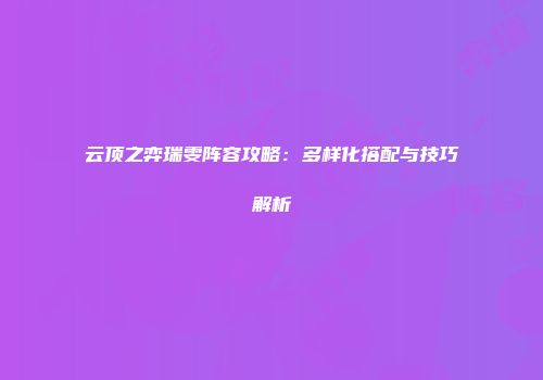 云顶之弈瑞雯阵容攻略：多样化搭配与技巧解析
