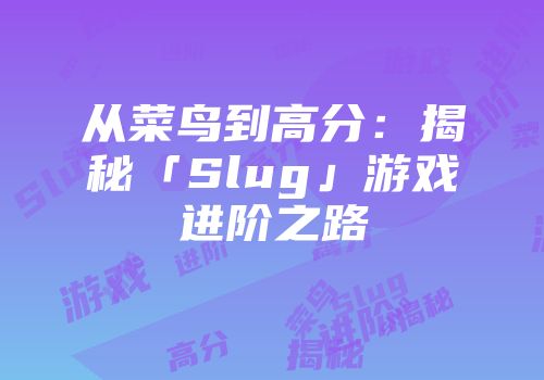 从菜鸟到高分：揭秘「Slug」游戏进阶之路