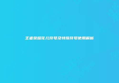 王者荣耀花儿符号及特殊符号使用解析