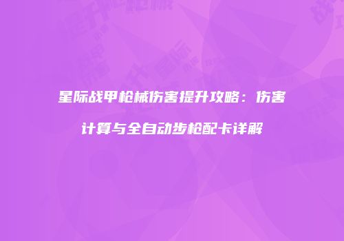 星际战甲枪械伤害提升攻略：伤害计算与全自动步枪配卡详解