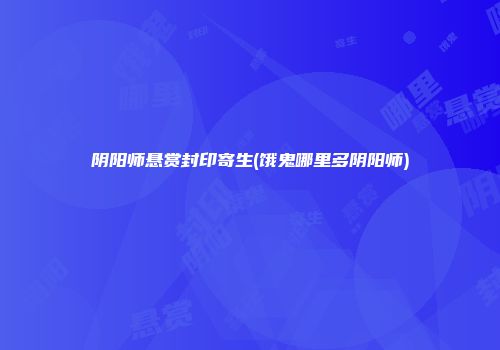 阴阳师悬赏封印寄生(饿鬼哪里多阴阳师)