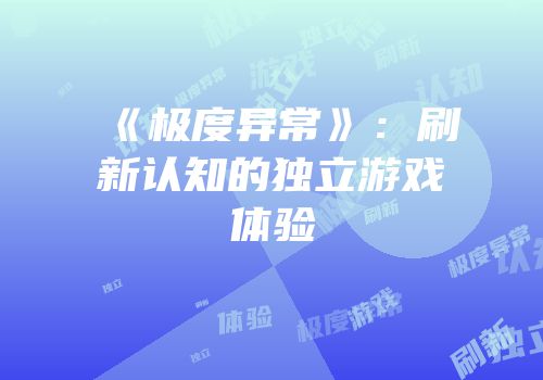《极度异常》：刷新认知的独立游戏体验