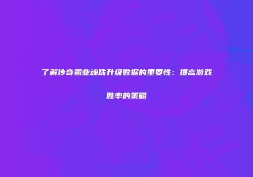 了解传奇霸业魂珠升级数据的重要性：提高游戏胜率的策略