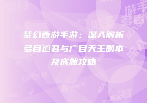 梦幻西游手游：深入解析多目道君与广目天王副本及成就攻略