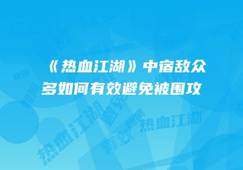 《热血江湖》中宿敌众多如何有效避免被围攻