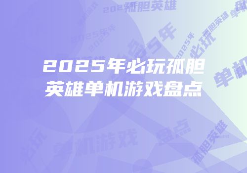 2025年必玩孤胆英雄单机游戏盘点