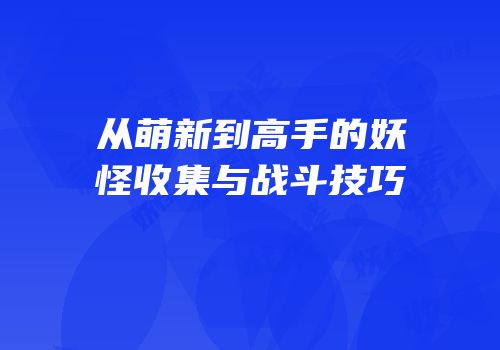 从萌新到高手的妖怪收集与战斗技巧