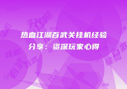 热血江湖百武关挂机经验分享：资深玩家心得