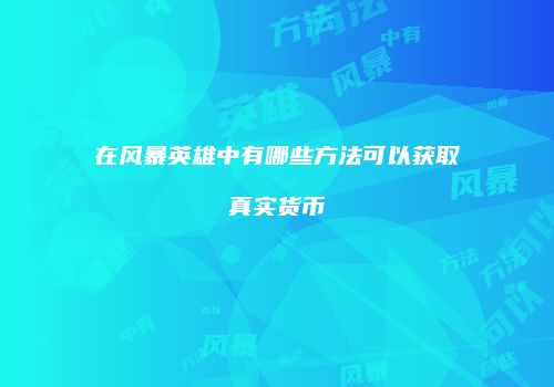 在风暴英雄中有哪些方法可以获取真实货币