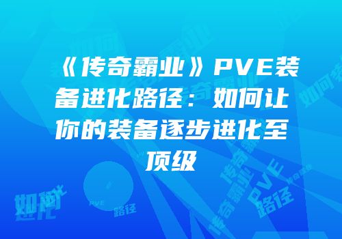 《传奇霸业》PVE装备进化路径：如何让你的装备逐步进化至顶级