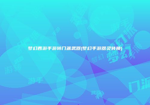梦幻西游手游转门派武器(梦幻手游器灵转换)