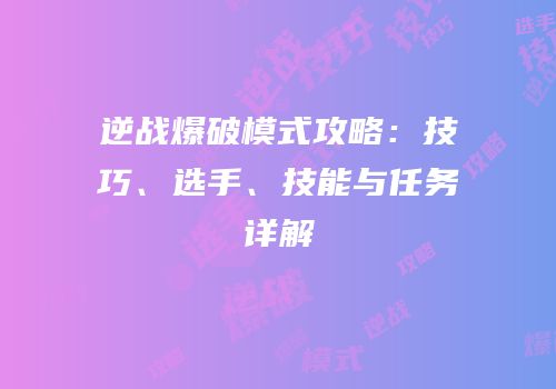 逆战爆破模式攻略：技巧、选手、技能与任务详解