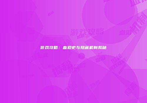 游戏攻略：血泪史与隐藏机制揭秘