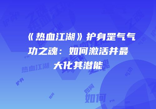 《热血江湖》护身罡气气功之魂：如何激活并最大化其潜能