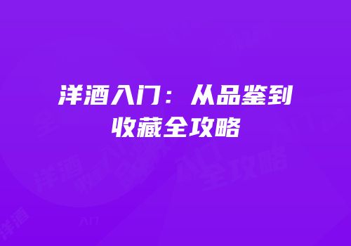 洋酒入门：从品鉴到收藏全攻略