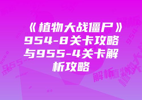 《植物大战僵尸》954-8关卡攻略与955-4关卡解析攻略