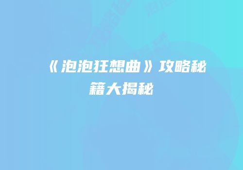 《泡泡狂想曲》攻略秘籍大揭秘