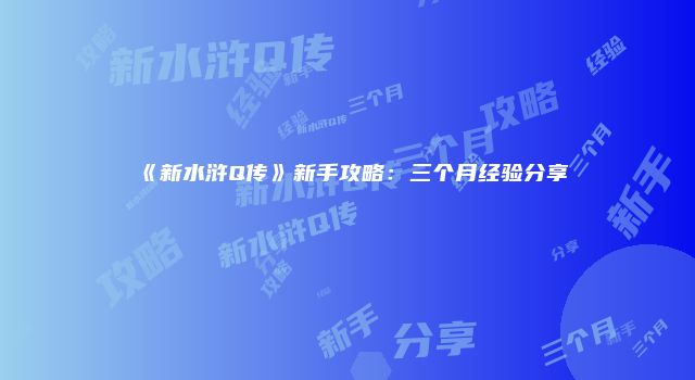《新水浒Q传》新手攻略：三个月经验分享