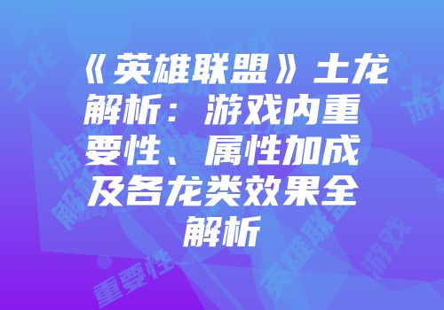 《英雄联盟》土龙解析：游戏内重要性、属性加成及各龙类效果全解析