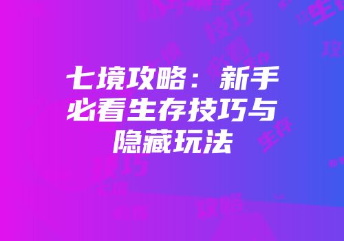 七境攻略：新手必看生存技巧与隐藏玩法