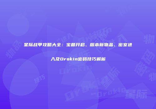 星际战甲攻略大全：宝箱开启、版本新物品、密室进入及Orokin密码技巧解析