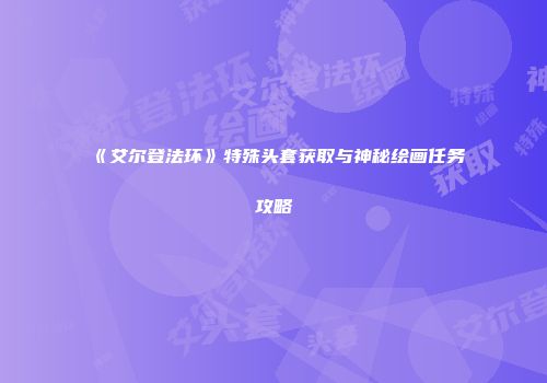 《艾尔登法环》特殊头套获取与神秘绘画任务攻略