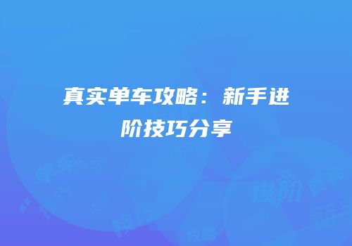 真实单车攻略：新手进阶技巧分享