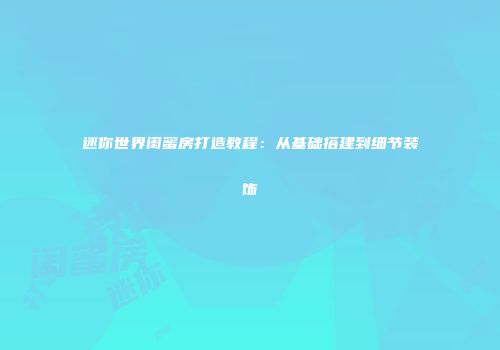 迷你世界闺蜜房打造教程：从基础搭建到细节装饰