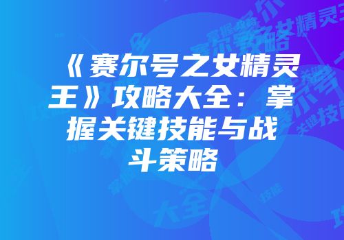 《赛尔号之女精灵王》攻略大全：掌握关键技能与战斗策略