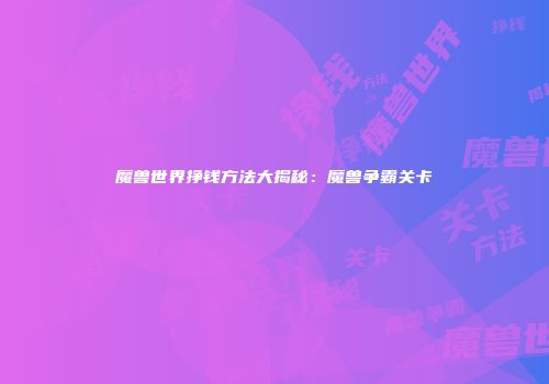 魔兽世界挣钱方法大揭秘：魔兽争霸关卡