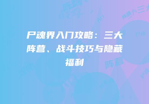 尸魂界入门攻略：三大阵营、战斗技巧与隐藏福利