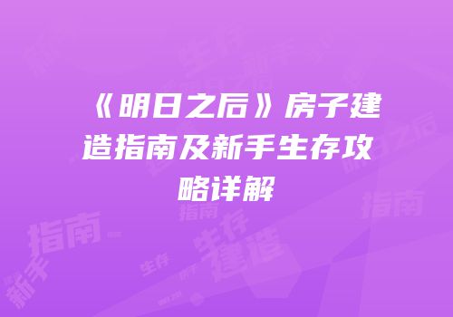 《明日之后》房子建造指南及新手生存攻略详解