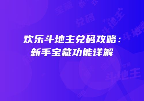 欢乐斗地主兑码攻略：新手宝藏功能详解