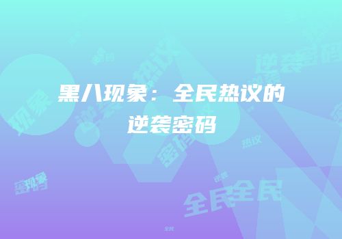 黑八现象：全民热议的逆袭密码