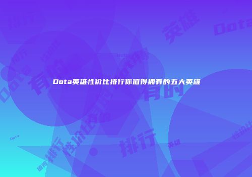 Dota英雄性价比排行你值得拥有的五大英雄