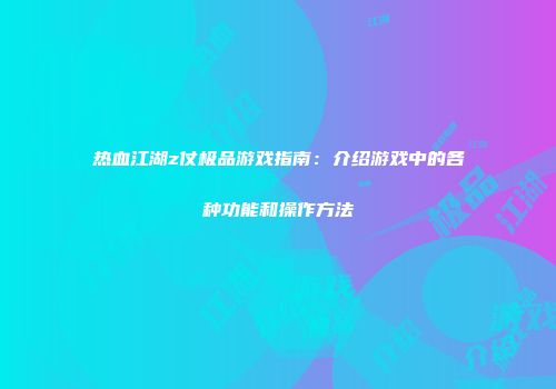 热血江湖z仗极品游戏指南：介绍游戏中的各种功能和操作方法