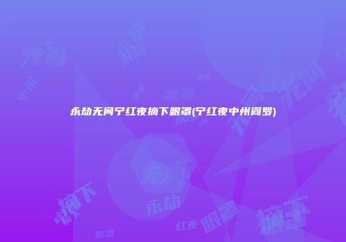 永劫无间宁红夜摘下眼罩(宁红夜中州阎罗)