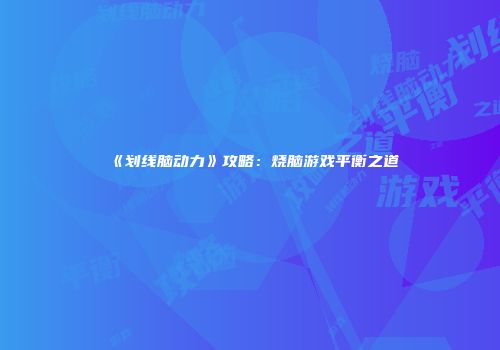 《划线脑动力》攻略：烧脑游戏平衡之道