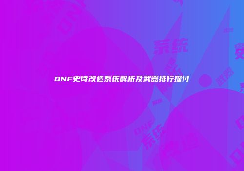 DNF史诗改造系统解析及武器排行探讨