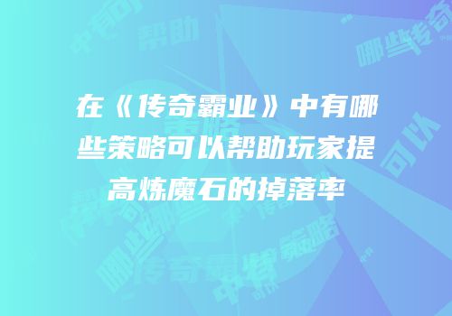 在《传奇霸业》中有哪些策略可以帮助玩家提高炼魔石的掉落率