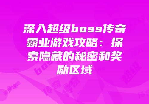 深入超级boss传奇霸业游戏攻略：探索隐藏的秘密和奖励区域