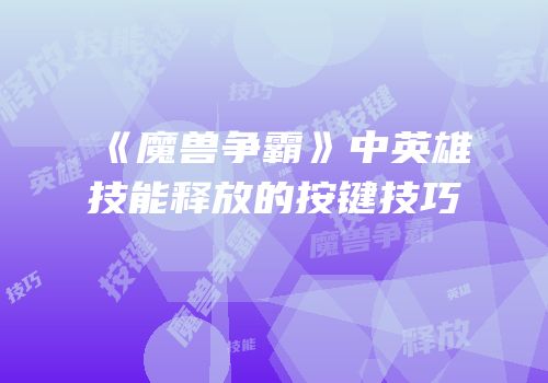 《魔兽争霸》中英雄技能释放的按键技巧