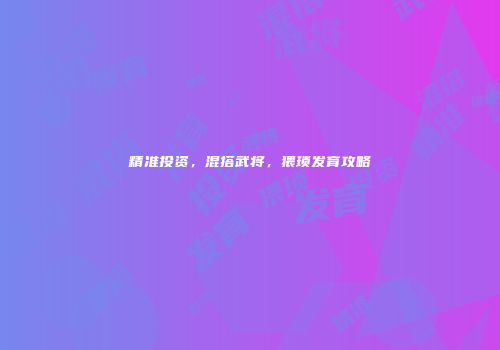 精准投资，混搭武将，猥琐发育攻略