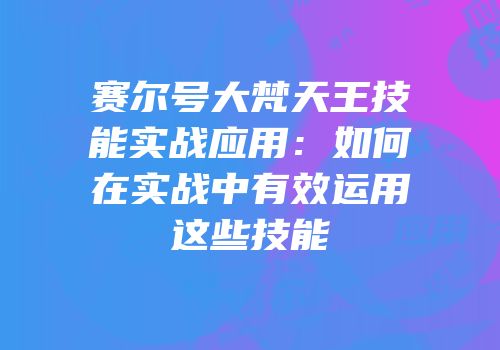 赛尔号大梵天王技能实战应用：如何在实战中有效运用这些技能