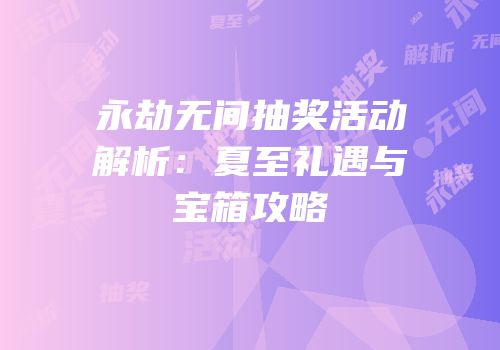 永劫无间抽奖活动解析：夏至礼遇与宝箱攻略